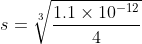 s = \sqrt[3]{\frac{1.1\times 10^{-12}}{4}}