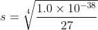s = \sqrt[4]{\frac{1.0\times 10^{-38}}{27}}