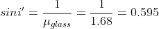 sini'=\frac{1}{\mu_{glass}} = \frac{1}{1.68}=0.595
