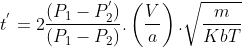 t^{'} = 2\frac{(P_1 - P^{'}_2)}{(P_1-P_2)}. \left ( \frac{V}{a} \right ).\sqrt{ \frac{m}{Kb T}}