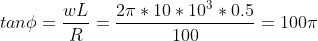 tan\phi =\frac{wL}{R}=\frac{2\pi *10*10^3*0.5}{100}=100\pi