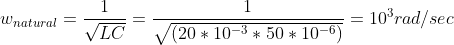w_{natural}=\frac{1}{\sqrt{LC}}=\frac{1}{\sqrt{(20*10^{-3}*50*10^{-6})}}=10^3rad/sec