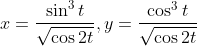 x = \frac{\sin ^3 t }{\sqrt {\cos 2t }} , y = \frac{\cos ^3 t }{\sqrt {\cos 2t }}