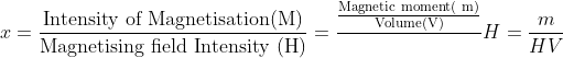 x=\frac{\text{Intensity of Magnetisation(M)}}{\text{Magnetising field Intensity (H)}}=\frac{\frac{\text{Magnetic moment( m)}}{\text{Volume(V)}}}{}H=\frac{m}{HV}